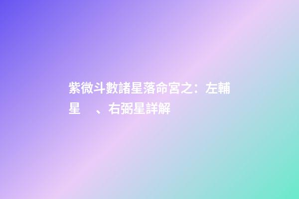 紫微斗數諸星落命宮之：左輔星、右弼星詳解